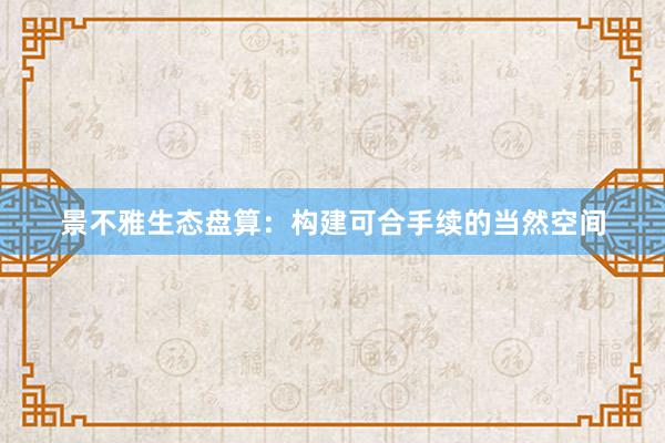 景不雅生态盘算：构建可合手续的当然空间