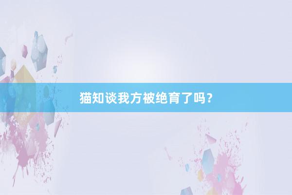 猫知谈我方被绝育了吗？